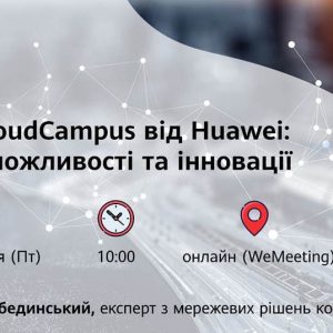 Huawei запрошує до участі в лекції “Рішення CloudCampus від Huawei: Wi-Fi 7 — можливості та інновації”